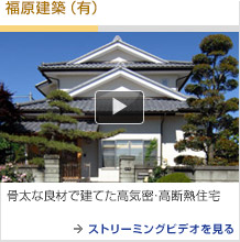 [福原建築（有）] 高気密・高断熱・高耐震で安心の骨太住宅 →ストリーミングビデオを見る